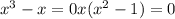 x^{3} - x =0&#10; x( x^{2} -1)=0