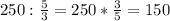 250: \frac{5}{3}=250* \frac{3}{5}=150