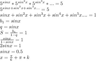 5^{sinx}*5^{sin^2x}*5^{sin^3x}*...=5\\&#10;5^{sinx+sin^2x+sin^3x...}=5\\&#10;sinx+sin^2x+sin^3x+sin^4x+sin^5x....=1\\&#10;b_{1}=sinx\\&#10;q=sinx\\&#10;S=\frac{b_{1}}{1-q}=1\\&#10;\frac{sinx}{1-sinx}=1\\&#10;2sinx=1\\&#10;sinx=0.5\\&#10;x=\frac{\pi}{6}+\pi*k