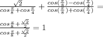 \frac{\sqrt{2}}{cos\frac{\pi}{8}+cos\frac{\pi}{4}}+\frac{cos(\frac{\pi}{8})-cos(\frac{\pi}{4})}{cos(\frac{\pi}{8})+cos(\frac{\pi}{4})}=\\&#10;\\&#10;\frac{cos\frac{\pi}{8}+\frac{\sqrt{2}}{2}}{cos\frac{\pi}{8}+\frac{\sqrt{2}}{2}}=1