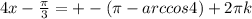 4x- \frac{ \pi }{3}=+-( \pi -arccos4)+2 \pi k