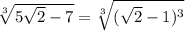 \sqrt[3]{5\sqrt{2}-7}=\sqrt[3]{(\sqrt{2}-1)^3}