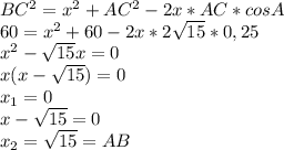 BC^2=x^2+AC^2-2x*AC*cosA\\&#10;60=x^2+60-2x*2 \sqrt{15} *0,25\\&#10;x^2- \sqrt{15} x=0\\&#10;x(x-\sqrt{15})=0\\&#10;x_1=0\\&#10;x-\sqrt{15}=0\\&#10;x_2=\sqrt{15}=AB\\\\&#10;