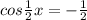 cos \frac{1}{2} x= - \frac{1}{2}