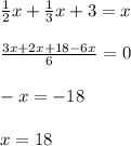 \frac{1}{2}x+ \frac{1}{3}x+3=x \\ \\ \frac{3x+2x+18-6x}{6}=0 \\ \\ -x=-18 \\ \\ x=18