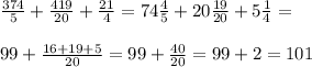 \frac{374}{5}+ \frac{419}{20} + \frac{21}{4} = 74 \frac{4}{5}+20 \frac{19}{20}+5 \frac{1}{4}= \\ \\ 99 + \frac{16 + 19+5}{20} = 99 + \frac{40}{20} = 99 + 2 = 101