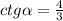 ctg \alpha = \frac{4}{3}