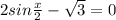 2sin \frac{x}{2} - \sqrt{3} =0