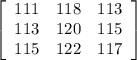 \left[\begin{array}{ccc}111&118&113\\113&120&115\\115&122&117\end{array}\right]