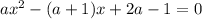 ax^2-(a+1)x+2a-1=0