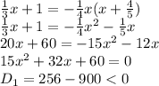 \frac{1}{3} x+1 =- \frac{1}{4} x(x+ \frac{4}{5})&#10;\\\&#10; \frac{1}{3} x+1 =- \frac{1}{4} x^2- \frac{1}{5}x&#10;\\\&#10;20x+60 =- 15 x^2-12x&#10;\\\&#10;15 x^2+32x+60 =0&#10;\\\&#10;D_1=256-900<0