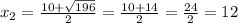 x_{2} = \frac{10+ \sqrt{196} }{2} = \frac{10+14}{2} = \frac{24}{2} =12