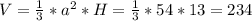 V=\frac{1}{3}*a^{2} *H=\frac{1}{3}*54*13=234