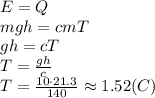 E=Q&#10;\\\&#10;mgh=cmT&#10;\\\&#10;gh=cT&#10;\\\&#10;T= \frac{gh}{c} &#10;\\\&#10;T= \frac{10\cdot21.3}{140} \approx1.52(C)