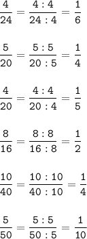 \tt\displaystyle \frac{4}{24}=\frac{4:4}{24:4}=\frac{1}{6}\\\\\\\frac{5}{20}=\frac{5:5}{20:5}=\frac{1}{4}\\\\\\\frac{4}{20}=\frac{4:4}{20:4}=\frac{1}{5}\\\\\\\frac{8}{16}=\frac{8:8}{16:8}=\frac{1}{2}\\\\\\\frac{10}{40}=\frac{10:10}{40:10}=\frac{1}{4}\\\\\\\frac{5}{50}=\frac{5:5}{50:5}=\frac{1}{10}