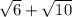 \sqrt{6}+\sqrt{10}