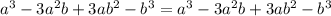 a^3-3a^2b+3ab^2-b^3=a^3-3a^2b+3ab^2-b^3