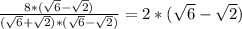 \frac{8*( \sqrt{6}- \sqrt{2}) }{( \sqrt{6}+ \sqrt{2})*( \sqrt{6}- \sqrt{2})} = 2*( \sqrt{6}- \sqrt{2})