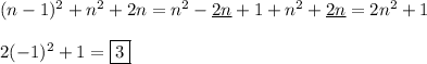 (n - 1)^2 + n^2 + 2n = n^2 - \underline{2n} + 1 + n^2 + \underline{2n} = 2n^2 + 1 \\\\ 2(-1)^2 + 1 = \fbox{3}&#10;