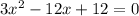 3 x^2-12 x+12 = 0