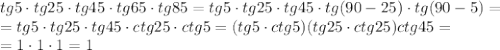 tg5\cdot tg25\cdot tg45\cdot tg65\cdot tg85=&#10;tg5\cdot tg25\cdot tg45\cdot tg(90-25)\cdot tg(90-5)=&#10;\\\&#10;=tg5\cdot tg25\cdot tg45\cdot ctg25\cdot ctg5=(tg5\cdot ctg5)(tg25\cdot ctg25)ctg45=&#10;\\\&#10;=1\cdot 1\cdot1 =1