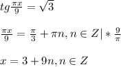 tg \frac{\pi x}{9}= \sqrt{3}\\\\ \frac{\pi x}{9}= \frac{\pi}{3}+\pi n, n \in Z|* \frac{9}{\pi}\\\\x=3+9n,n\in Z