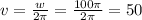 v= \frac{w}{2 \pi } = \frac{100 \pi }{2 \pi } =50