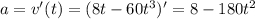 a = v'(t)= (8t-60t^3)' = 8 - 180t^2