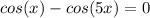 cos(x)-cos(5x)=0