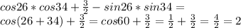 cos26*cos34+\frac{3}{2}-sin26*sin34=\\&#10;cos(26+34)+\frac{3}{2}=cos60+\frac{3}{2}=\frac{1}{2}+\frac{3}{2}=\frac{4}{2}=2