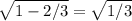 \sqrt{1-2/3} = \sqrt{1/3}