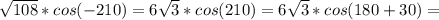 \sqrt{108}*cos(-210)=6 \sqrt{3} *cos(210)= 6 \sqrt{3} *cos(180+30)=