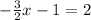 - \frac{3}{2}x - 1} = 2