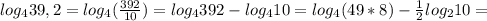 log_4 39,2 = log_4 ( \frac{392}{10}) = log_4 392-log_4 10 = log_4 (49*8)- \frac{1}{2} log_2 10 =