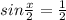 sin \frac{x}{2}= \frac{1}{2}