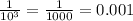 \frac{1}{ 10^{3} } = \frac{1}{1000} =0.001