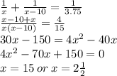 \frac{1}{x} + \frac{1}{x - 10} = \frac{1}{3.75} \\ \frac{ x - 10 + x}{x (x - 10)} = \frac{4}{15} \\ 30x - 150 = 4 { x }^{2} - 40x \\ 4 {x}^{2} - 70x+ 150 = 0 \\ x = 15 \: or \: x = 2 \frac{1}{2}