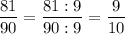 \displaystyle \frac{81}{90}=\frac{81:9}{90:9}=\frac{9}{10}