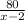 \frac{80}{x-2}