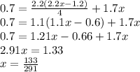 0.7 = \frac{2.2(2.2x - 1.2)}{4} + 1.7x \\ 0.7 = 1.1(1.1x - 0.6) + 1.7x \\0.7 = 1.21x - 0.66 + 1.7x \\ 2.91x = 1.33 \\ x = \frac{133}{291}