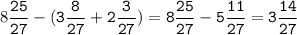 8\tt\displaystyle\frac{25}{27}-(3\frac{8}{27}+2\frac{3}{27})=8\frac{25}{27}-5\frac{11}{27}=3\frac{14}{27}