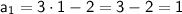 \sf a_1=3\cdot1-2=3-2=1