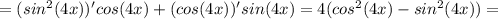 =(sin^{2}(4x))' cos(4x)+(cos(4x))' sin(4x)=4(cos^2(4x)-sin^{2}(4x))=