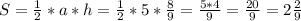 S= \frac{1}{2}*a*h =\frac{1}{2}*5* \frac{8}{9}= \frac{5*4}{9}= \frac{20}{9} =2 \frac{2}{9}