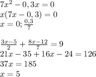 7x^2-0,3x=0\\&#10;x(7x-0,3)=0\\&#10;x=0; \frac{0,3}{7}\\\\&#10; \frac{3x-5}{2}+ \frac{8x-12}{7} =9\\&#10;21x-35+16x-24=126\\&#10;37x=185\\&#10;x=5