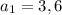 a_{1}=3,6