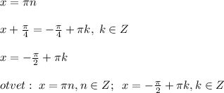 x=\pi n\\\\x+\frac{\pi}{4}=-\frac{\pi}{4}+\pi k,\; k\in Z\\\\x=-\frac{\pi}{2}+\pi k\\\\otvet:\; x=\pi n,n\in Z;\; \; x=-\frac{\pi}{2}+\pi k,k\in Z