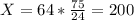 X=64*\frac{75}{24}=200