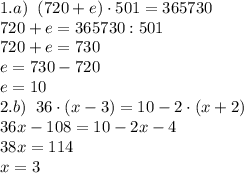 1.a)\;\;(720+e)\cdot501=365730\\720+e=365730:501\\720+e=730\\e=730-720\\e=10\\&#10;2.b)\;\;36\cdot(x-3)=10-2\cdot(x+2)\\36x-108=10-2x-4\\38x=114\\x=3