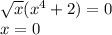 \sqrt{x} ( x^{4}+2 )=0 \\ x=0